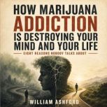 How Marijuana Addiction Is Destroying..., William Ashford