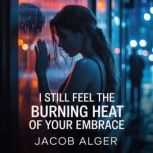 I still feel the burning heat of your..., Jacob Alger