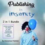 Publishing Is Insanity Understanding the Risks of Self-Publishing Audiobooks and E-Books, Anonymous Publisher