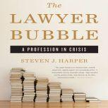 The Lawyer Bubble A Profession in Crisis, Steven J. Harper
