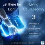 Let there be Light: Living Courageously - 3 of 9 Courage is the corner stone Courage is the corner stone, Dr. Denis McBrinn