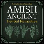 Amish Ancient Herbal Remedies  The C..., Nathan Beiler