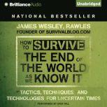 How to Survive the End of the World As We Know It Tactics, Techniques and Technologies for Uncertain Times, James Wesley, Rawles
