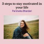 3 steps to stay motivated in your life Simple ways to stay motivated in life based on real life experience, Parshwika Bhandari