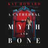 A Cathedral of Myth and Bone, Kat Howard
