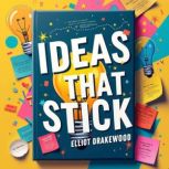 Ideas That Stick How to Make Your Me..., Elliot Drakewood