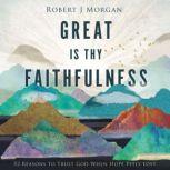 Great Is Thy Faithfulness 52 Reasons to Trust God When Hope Feels Lost, Robert J. Morgan