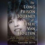 The Long Prison Journey of Leslie van Houten Life Beyond the Cult, Karlene Faith
