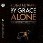 By Grace Alone How the Grace of God Amazes Me, Sinclair B. Ferguson