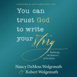 You Can Trust God to Write Your Story Embracing the Mysteries of Providence, Nancy DeMoss Wolgemuth