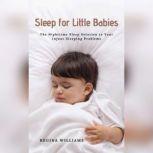 Sleep for Little Babies: The Nighttime Sleep Solution to Your Infant Sleeping Problems, Regina Williams