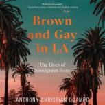 Brown and Gay in LA The Lives of Immigrant Sons, Anthony Christian Ocampo
