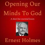 Opening Our Minds To God, Ernest Holmes