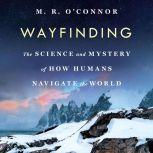 Wayfinding The Science and Mystery of How Humans Navigate the World, M. R. O'Connor