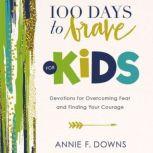 100 Days to Brave for Kids Devotions for Overcoming Fear and Finding Your Courage, Annie F. Downs