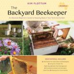The Backyard Beekeeper, 4th Edition An Absolute Beginner's Guide to Keeping Bees in Your Yard and Garden, Kim Flottum