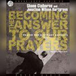 Becoming the Answer to our Prayers Prayer for Ordinary Radicals, Shane Claiborne