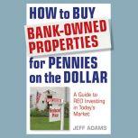 How to Buy Bank-Owned Properties for Pennies on the Dollar A Guide To REO Investing In Today's Market, Jeff Adams