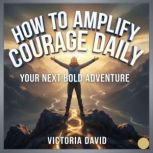 How to Amplify Courage Daily, Victoria David