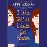 I Was Told it Would Get Easier, Abbi Waxman