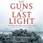 The Guns at Last Light The War in Western Europe, 1944-1945, Rick Atkinson