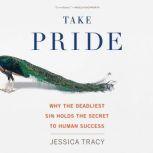 Take Pride Why the Deadliest Sin Holds the Secret to Human Success, Jessica Tracy