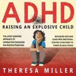 ADHD: RAISING AN EXPLOSIVE CHILD The Latest Scientific Approach To Hyperactive Childhood For Positive Parenting. Recognize ADD And Learn New Emotional Control Strategies To Thrive In Adulthood, THERESA MILLER