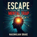 Escape the Mental Trap Transform You..., Maximilian Drake