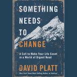 Something Needs to Change A Call to Make Your Life Count in a World of Urgent Need, David Platt