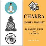 Chakra Money Magnet Beginners Guide to Chakras, Hector Soto