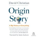 Origin Story A Big History of Everything, David Christian