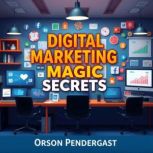 Digital Marketing Magic Secrets, Orson Pendergast