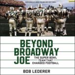 Beyond Broadway Joe The Super Bowl TEAM That Changed Football, Bob Lederer