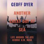 Another Great Day at Sea Life Aboard the USS George H.W. Bush, Geoff Dyer