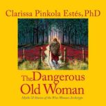 The Dangerous Old Woman, Clarissa Pinkola Estes, PhD