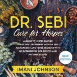 Dr. Sebi Cure for Herpes A Guide to Herpes Simplex Virus (HSV) Treatment With Dr. Sebi Alkaline Diet and Herbs. Recover With No Detrimental Side-Effects and Prevent Relapse. New Edition, Imani Johnson