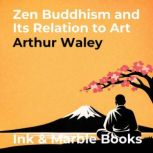Zen Buddhism and Its Relation to Art, Arthur Waley