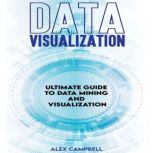 Data Visualization Ultimate Guide to Data Mining and Visualization., Alex Campbell