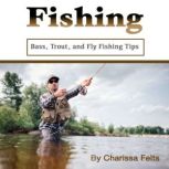 Fishing Bass, Trout, and Fly Fishing Tips, Charissa Felts