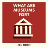 What Are Museums For?, Jon Sleigh