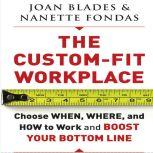 The Custom-Fit Workplace Choose When, Where, and How to Work and Boost Your Bottom Line, Joan Blades