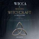 Wicca Starter Kit: 2 Manuscripts: Wicca and Modern Witchcraft For Beginners Become a Modern Witch Using Moon Spells, Tarots, Herbal, Candle and Crystal Magick, Find Your Own Path Living a Magical Life., Lisa Smith