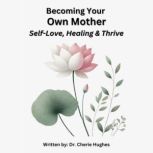 Becoming Your Own Mother SelfLove, ..., Cherie Hughes