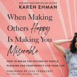 When Making Others Happy Is Making You Miserable How to Break the Pattern of People Pleasing and Confidently Live Your Life, Karen Ehman