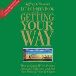 The Little Green Book of Getting Your Way How to Speak, Write, Present, Persuade, Influence, and Sell Your Point of View to Others, Jeffrey Gitomer