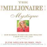 The Millionaire Mystique How Working Women Become Wealthy - And How You Can, Too!, Jude Millerr Burke