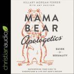 Mama Bear Apologetics Guide to Sexuality Empowering Your Kids to Understand and Live Out God’s Design, Hillary Morgan Ferrer