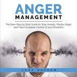 Anger Management The New Step by Step Guide to Stop Anxiety, Master Anger and Take Complete Control of Your Emotions, Luke Nephew