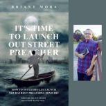 It's Time To Launch Out, Street Preacher How To Successfully Launch Your Street Preaching Ministry, Briant Mora