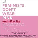 Feminists Don't Wear Pink and Other Lies Amazing Women on What the F-Word Means to Them, Scarlett Curtis